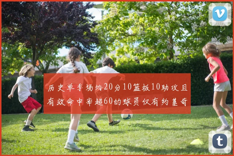 历史单季场均20分10篮板10助攻且有效命中率超60的球员仅有约基奇两次达成