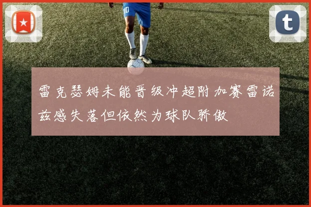 雷克瑟姆未能晋级冲超附加赛雷诺兹感失落但依然为球队骄傲