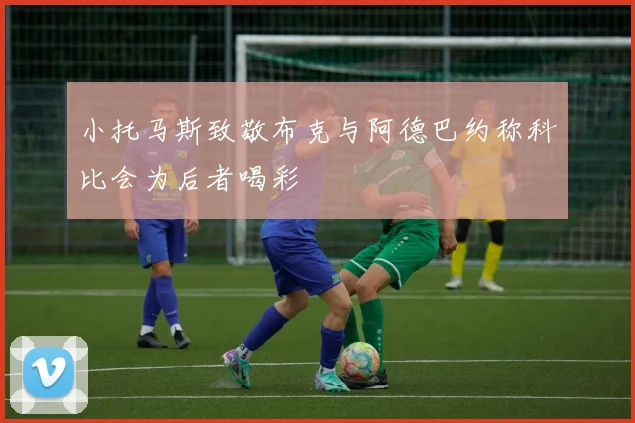 小托马斯致敬布克与阿德巴约称科比会为后者喝彩