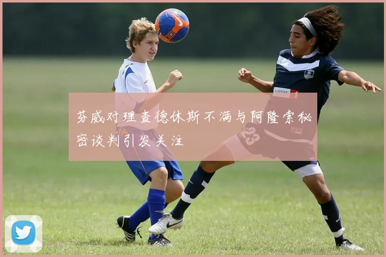 芬威对理查德休斯不满与阿隆索秘密谈判引发关注