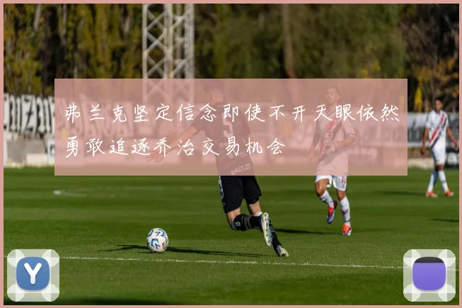 弗兰克坚定信念即使不开天眼依然勇敢追逐乔治交易机会