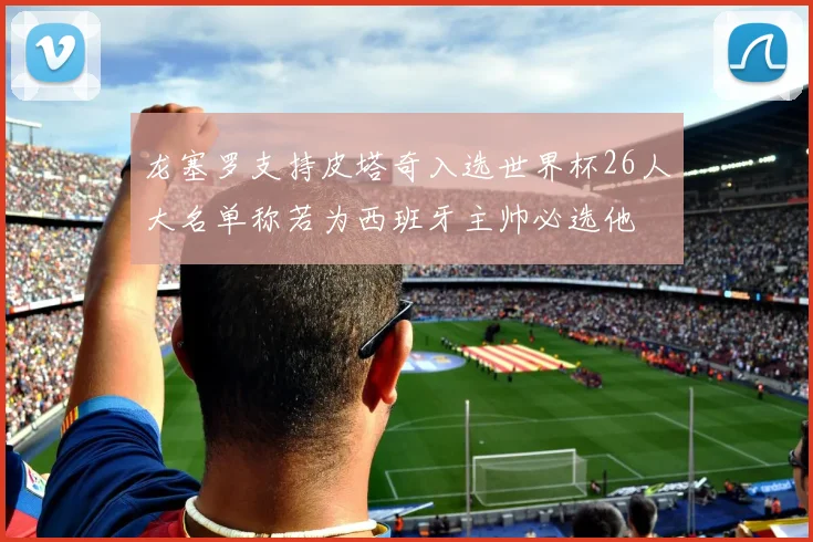 龙塞罗支持皮塔奇入选世界杯26人大名单称若为西班牙主帅必选他