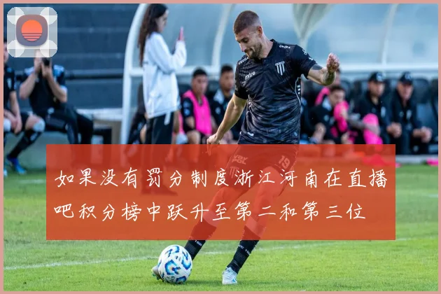 如果没有罚分制度浙江河南在直播吧积分榜中跃升至第二和第三位
