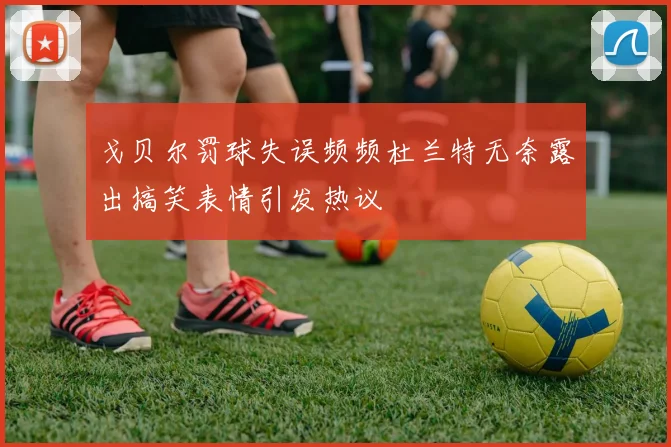 戈贝尔罚球失误频频杜兰特无奈露出搞笑表情引发热议