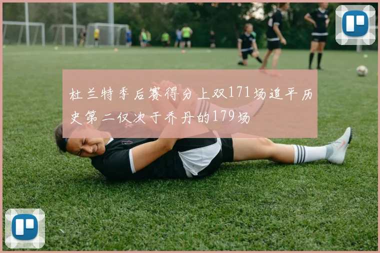 杜兰特季后赛得分上双171场追平历史第二仅次于乔丹的179场