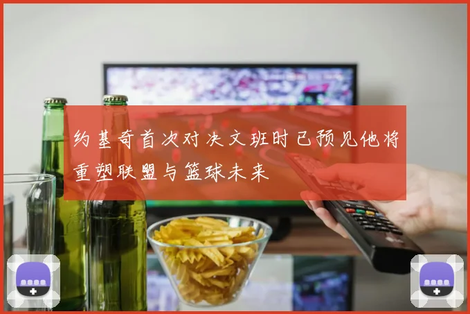 约基奇首次对决文班时已预见他将重塑联盟与篮球未来