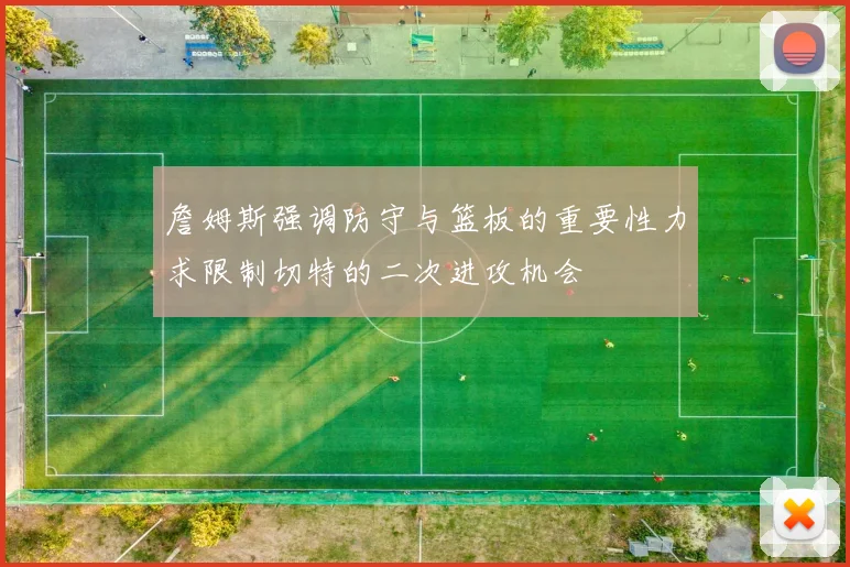 詹姆斯强调防守与篮板的重要性力求限制切特的二次进攻机会