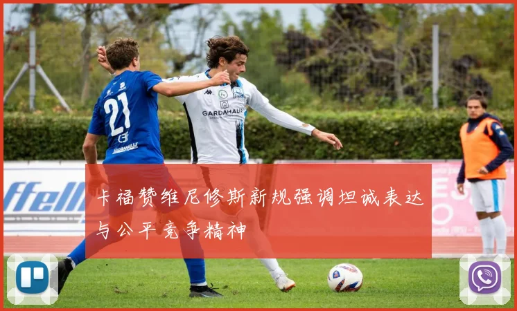 卡福赞维尼修斯新规强调坦诚表达与公平竞争精神