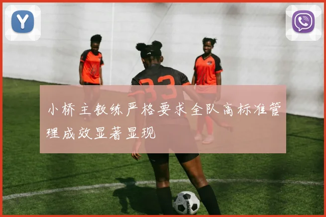 小桥主教练严格要求全队高标准管理成效显著显现